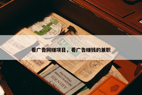 看广告网赚项目，看广告赚钱的兼职