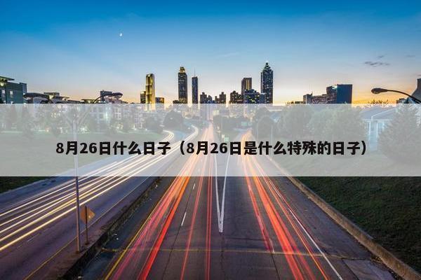 8月26日什么日子（8月26日是什么特殊的日子）
