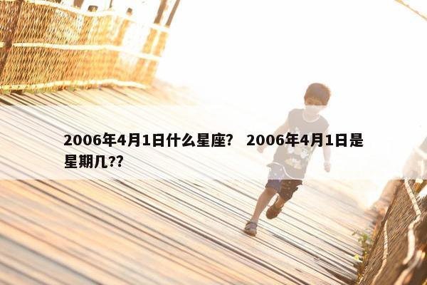2006年4月1日什么星座？ 2006年4月1日是星期几?？