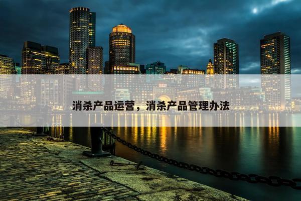 消杀产品运营，消杀产品管理办法
