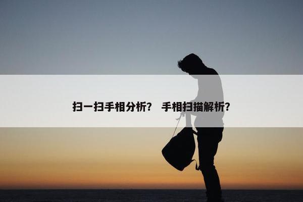 扫一扫手相分析？ 手相扫描解析？