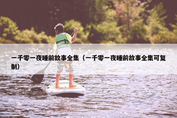 一千零一夜睡前故事全集（一千零一夜睡前故事全集可复制）