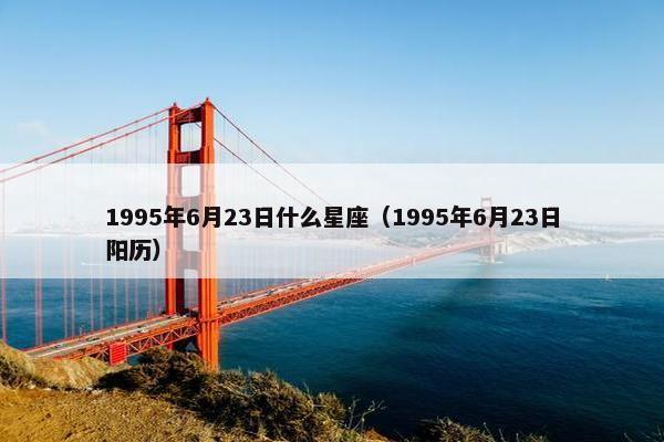 1995年6月23日什么星座（1995年6月23日阳历）