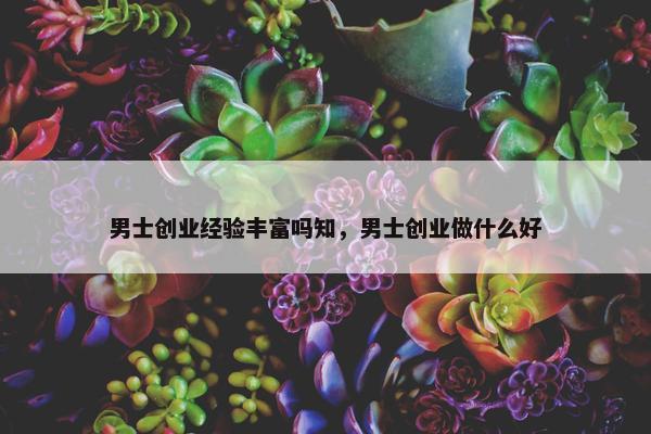 男士创业经验丰富吗知，男士创业做什么好