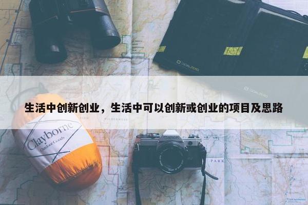 生活中创新创业，生活中可以创新或创业的项目及思路