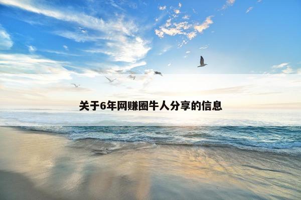 关于6年网赚圈牛人分享的信息
