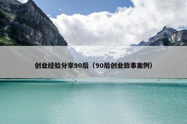 创业经验分享90后（90后创业故事案例）
