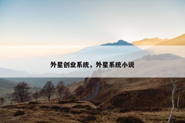 外星创业系统，外星系统小说