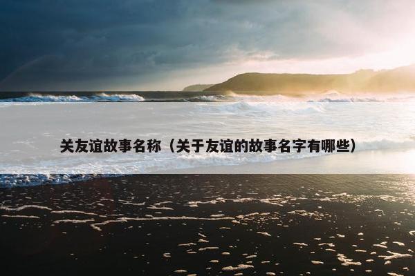 关友谊故事名称（关于友谊的故事名字有哪些）