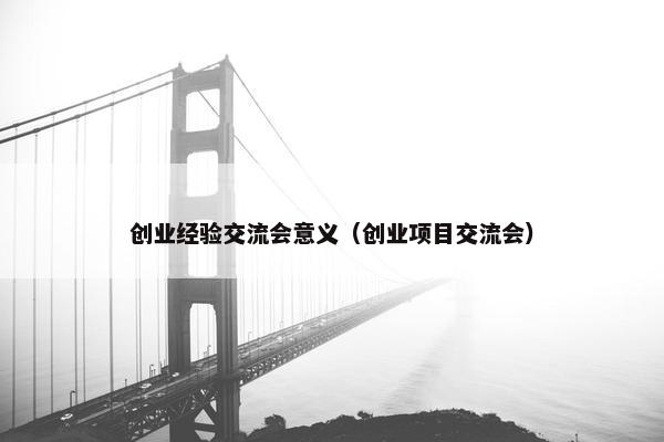 创业经验交流会意义（创业项目交流会）