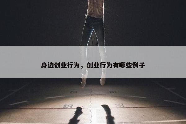 身边创业行为，创业行为有哪些例子