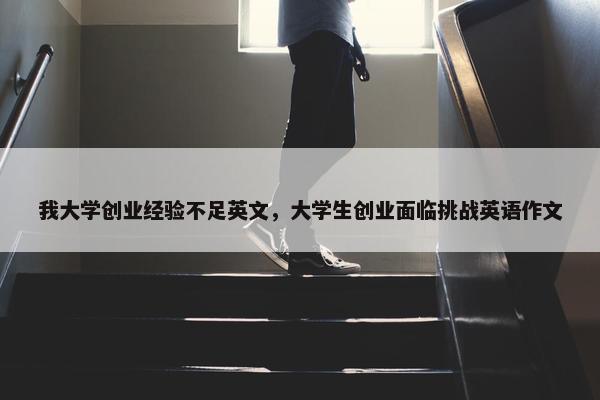 我大学创业经验不足英文，大学生创业面临挑战英语作文