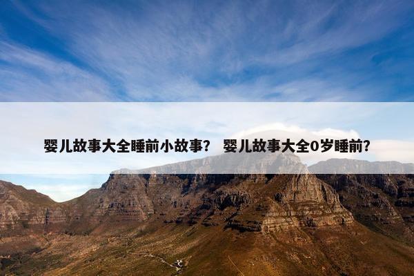 婴儿故事大全睡前小故事？ 婴儿故事大全0岁睡前？