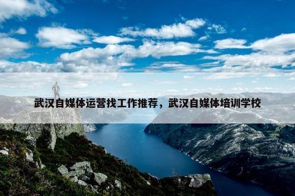 武汉自媒体运营找工作推荐，武汉自媒体培训学校