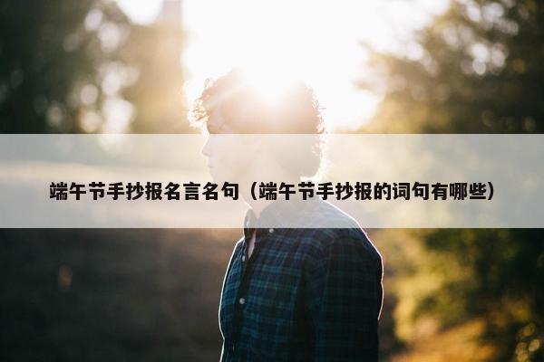 端午节手抄报名言名句（端午节手抄报的词句有哪些）