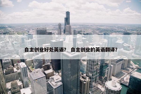 自主创业好处英语？ 自主创业的英语翻译？