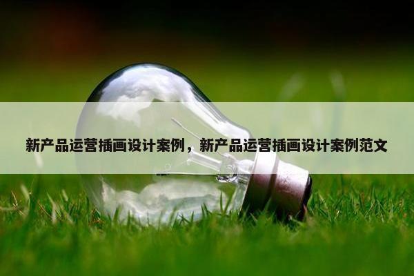 新产品运营插画设计案例，新产品运营插画设计案例范文