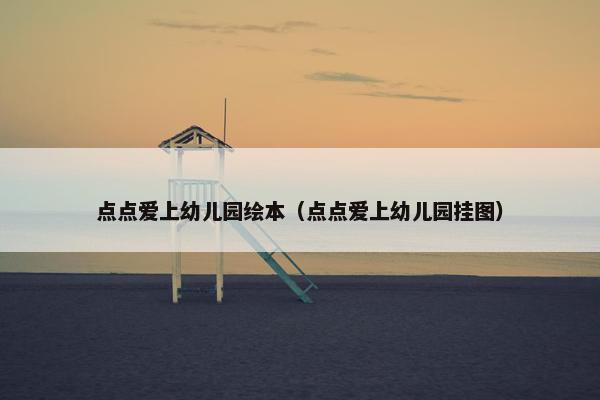 点点爱上幼儿园绘本（点点爱上幼儿园挂图）