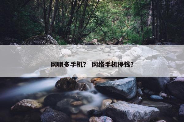 网赚多手机？ 网络手机挣钱？