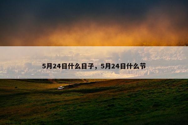 5月24日什么日子，5月24日什么节