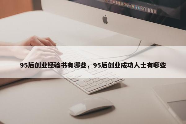 95后创业经验书有哪些，95后创业成功人士有哪些