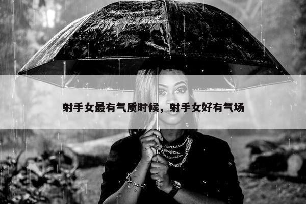 射手女最有气质时候，射手女好有气场