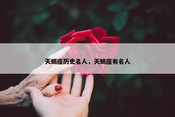 天蝎座历史名人，天蝎座有名人