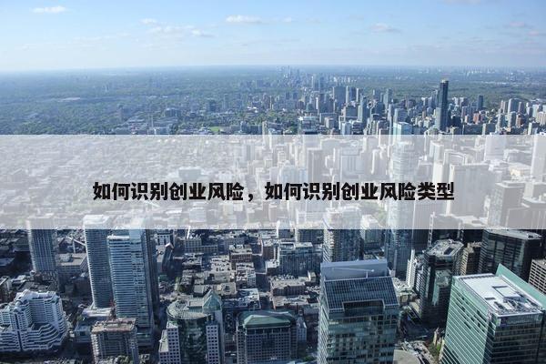 如何识别创业风险，如何识别创业风险类型