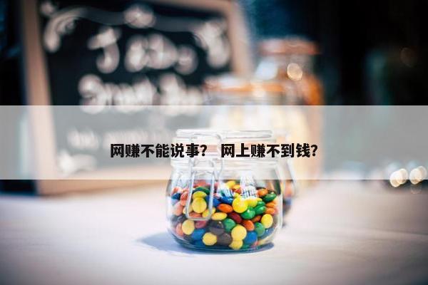网赚不能说事？ 网上赚不到钱？