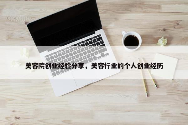 美容院创业经验分享，美容行业的个人创业经历