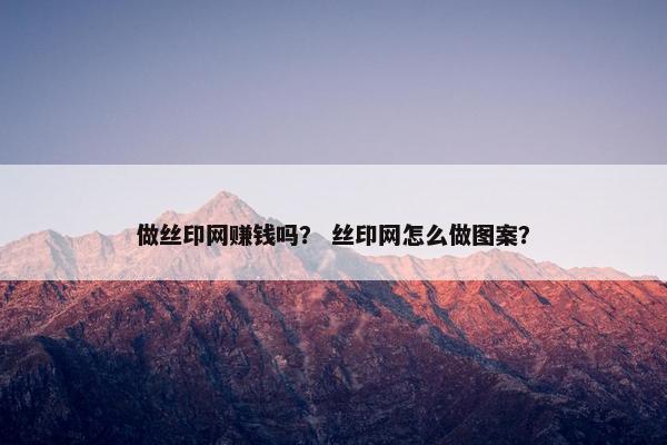 做丝印网赚钱吗？ 丝印网怎么做图案？