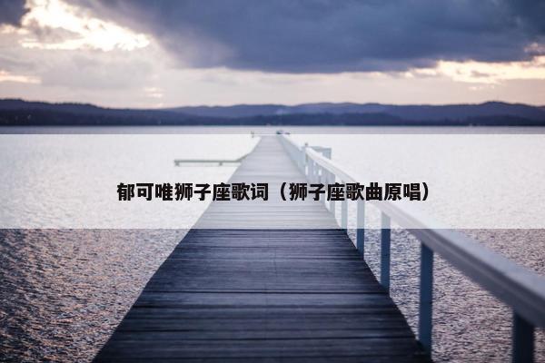 郁可唯狮子座歌词（狮子座歌曲原唱）