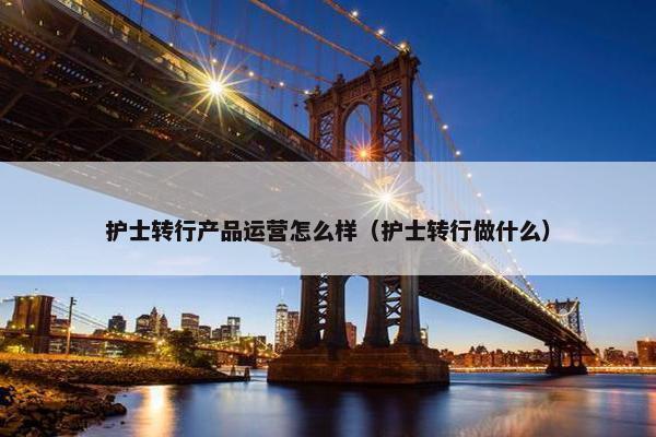 护士转行产品运营怎么样（护士转行做什么）