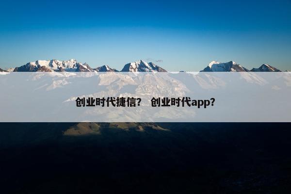 创业时代捷信？ 创业时代app？