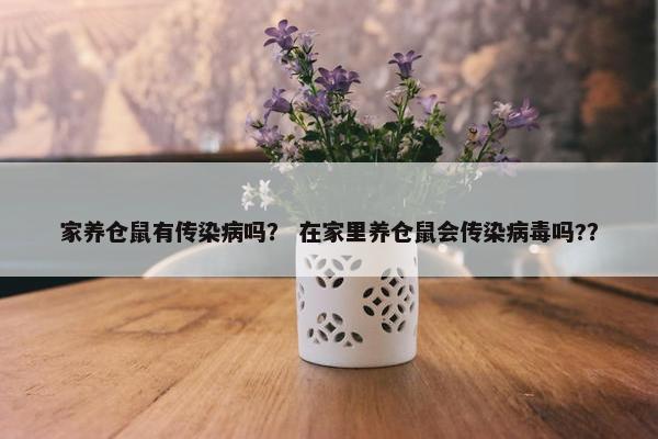 家养仓鼠有传染病吗？ 在家里养仓鼠会传染病毒吗?？