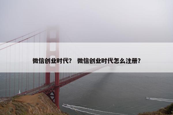 微信创业时代？ 微信创业时代怎么注册？