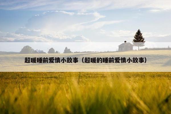 超暖睡前爱情小故事（超暖的睡前爱情小故事）
