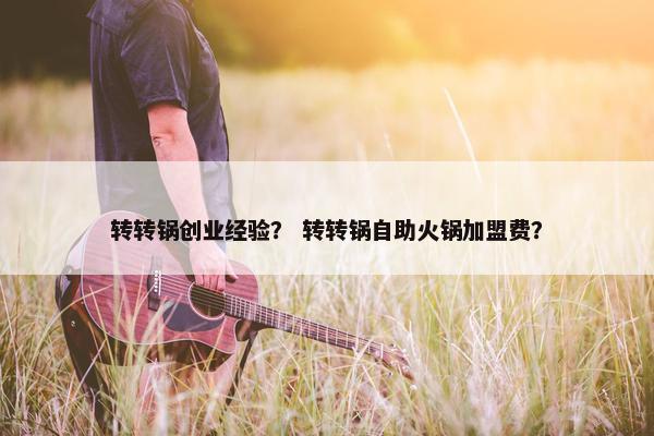 转转锅创业经验？ 转转锅自助火锅加盟费？