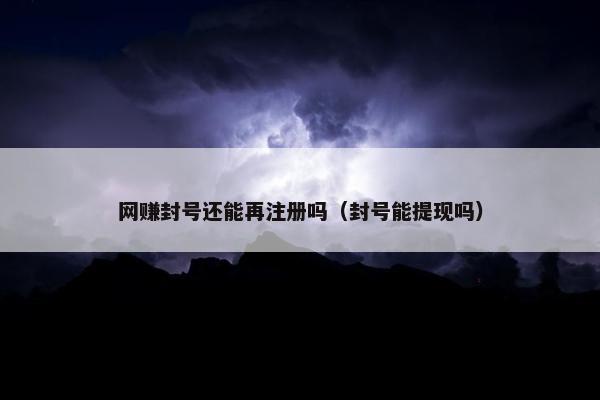 网赚封号还能再注册吗（封号能提现吗）