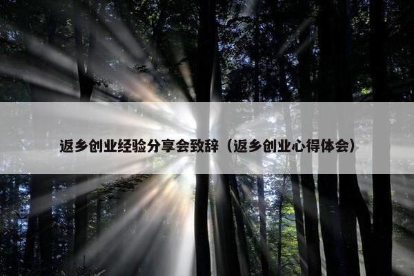 返乡创业经验分享会致辞（返乡创业心得体会）