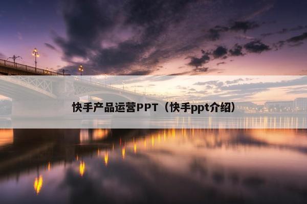 快手产品运营PPT（快手ppt介绍）