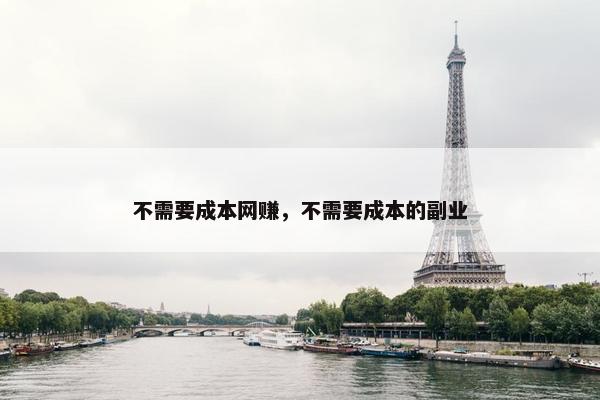 不需要成本网赚，不需要成本的副业