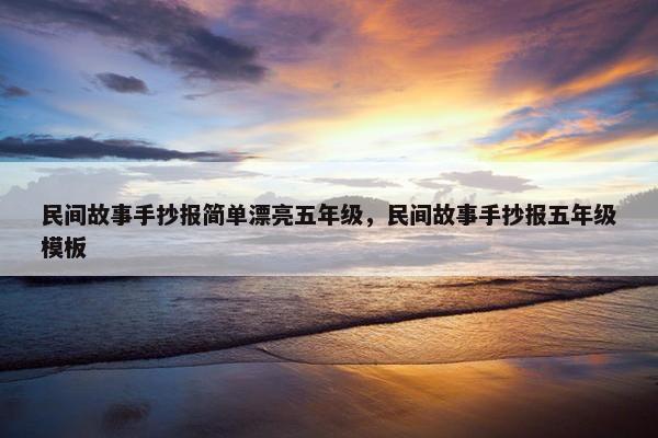 民间故事手抄报简单漂亮五年级，民间故事手抄报五年级模板