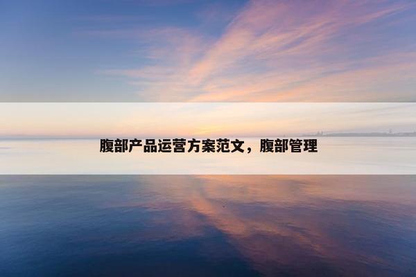 腹部产品运营方案范文，腹部管理