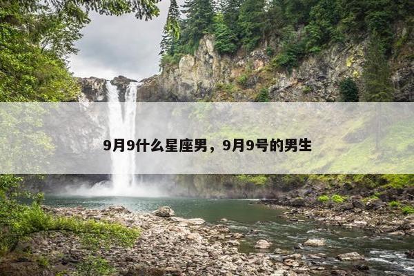 9月9什么星座男，9月9号的男生