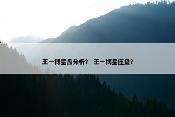 王一博星盘分析？ 王一博星座盘？