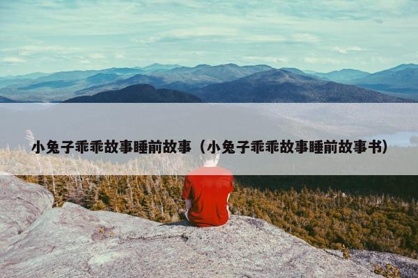 小兔子乖乖故事睡前故事（小兔子乖乖故事睡前故事书）