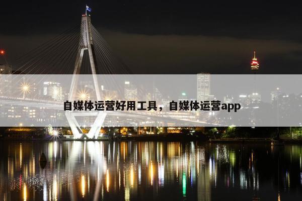 自媒体运营好用工具，自媒体运营app