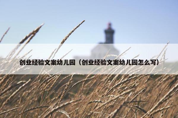 创业经验文案幼儿园（创业经验文案幼儿园怎么写）