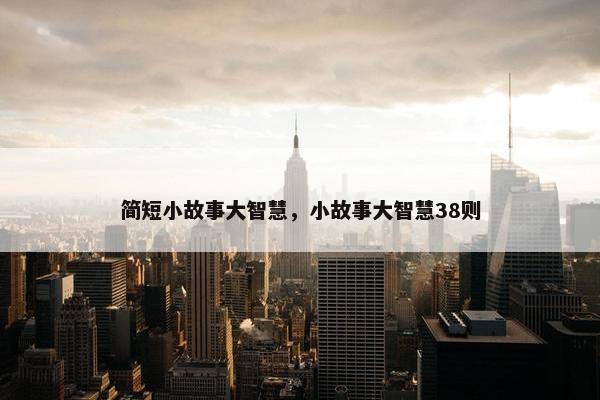 简短小故事大智慧，小故事大智慧38则